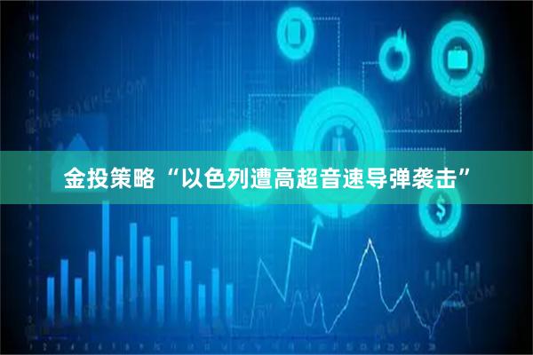 金投策略 “以色列遭高超音速导弹袭击”