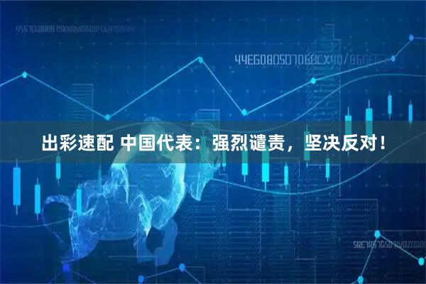 出彩速配 中国代表：强烈谴责，坚决反对！