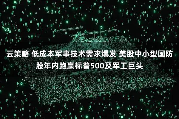 云策略 低成本军事技术需求爆发 美股中小型国防股年内跑赢标普500及军工巨头
