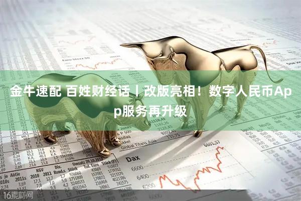金牛速配 百姓财经话丨改版亮相！数字人民币App服务再升级