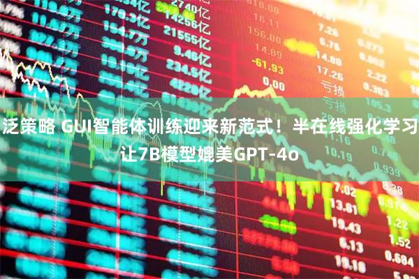 泛策略 GUI智能体训练迎来新范式！半在线强化学习让7B模型媲美GPT-4o