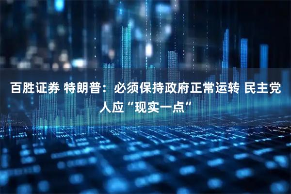 百胜证券 特朗普：必须保持政府正常运转 民主党人应“现实一点”
