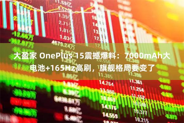 大盈家 OnePlus 15震撼爆料：7000mAh大电池+165Hz高刷，旗舰格局要变了