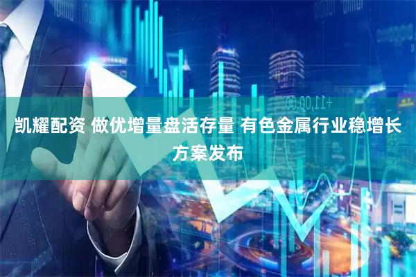 凯耀配资 做优增量盘活存量 有色金属行业稳增长方案发布