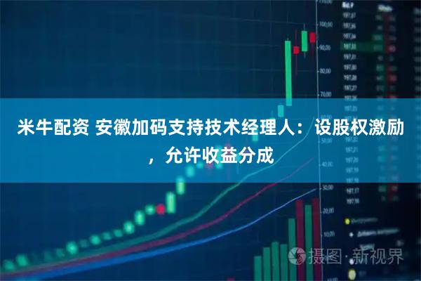 米牛配资 安徽加码支持技术经理人：设股权激励，允许收益分成
