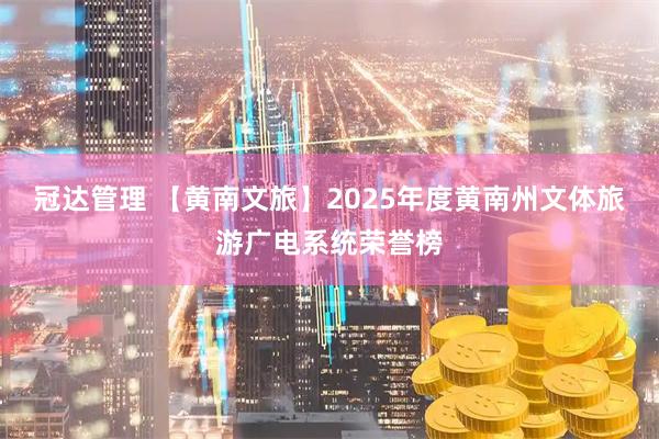 冠达管理 【黄南文旅】2025年度黄南州文体旅游广电系统荣誉榜