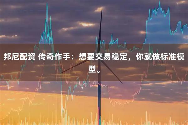 邦尼配资 传奇作手：想要交易稳定，你就做标准模型。