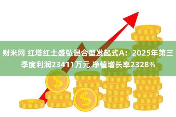 财米网 红塔红土盛弘混合型发起式A：2025年第三季度利润23411万元 净值增长率2328%