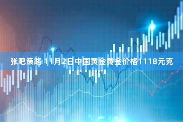 张吧策路 11月2日中国黄金黄金价格1118元克