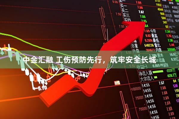 中金汇融 工伤预防先行，筑牢安全长城