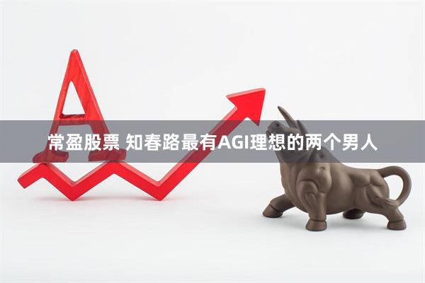 常盈股票 知春路最有AGI理想的两个男人