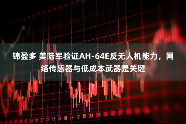 锦盈多 美陆军验证AH-64E反无人机能力，网络传感器与低成本武器是关键
